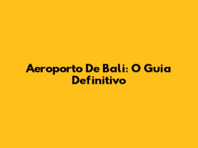 Aeroporto De Bali: O Guia Definitivo