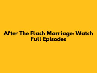 After The Flash Marriage: Watch Full Episodes
