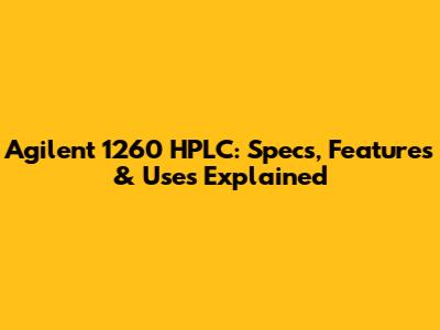 Agilent 1260 HPLC: Specs, Features & Uses Explained
