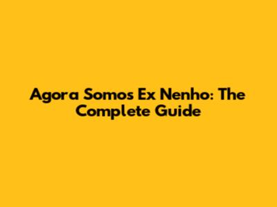 Agora Somos Ex Nenho: The Complete Guide