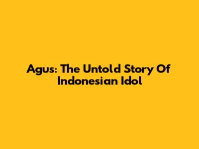 Agus: The Untold Story Of Indonesian Idol