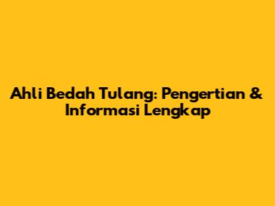 Ahli Bedah Tulang: Pengertian & Informasi Lengkap