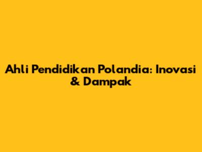 Ahli Pendidikan Polandia: Inovasi & Dampak