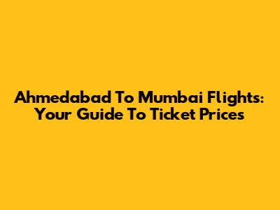 Ahmedabad To Mumbai Flights: Your Guide To Ticket Prices