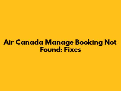 Air Canada Manage Booking Not Found: Fixes
