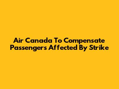 Air Canada To Compensate Passengers Affected By Strike