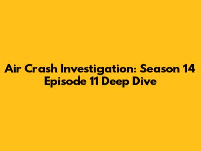 Air Crash Investigation: Season 14 Episode 11 Deep Dive