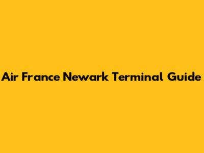Air France Newark Terminal Guide