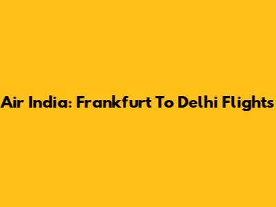 Air India: Frankfurt To Delhi Flights