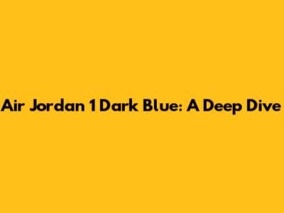 Air Jordan 1 Dark Blue: A Deep Dive