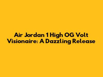 Air Jordan 1 High OG Volt Visionaire: A Dazzling Release