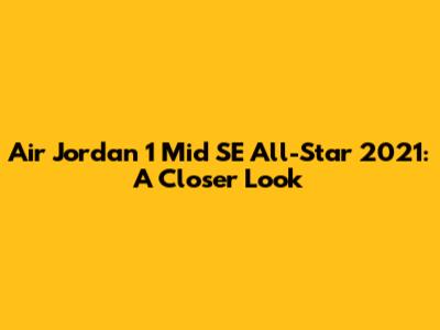 Air Jordan 1 Mid SE All-Star 2021: A Closer Look