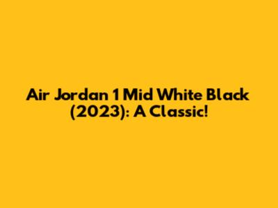 Air Jordan 1 Mid White Black (2023): A Classic!