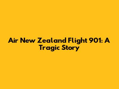 Air New Zealand Flight 901: A Tragic Story