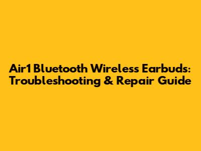 Air1 Bluetooth Wireless Earbuds: Troubleshooting & Repair Guide