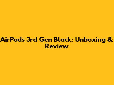 AirPods 3rd Gen Black: Unboxing & Review