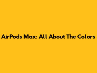 AirPods Max: All About The Colors