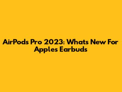 AirPods Pro 2023: What's New For Apple's Earbuds