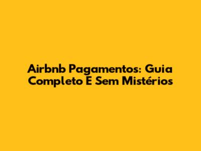 Airbnb Pagamentos: Guia Completo E Sem Mistérios