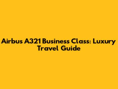 Airbus A321 Business Class: Luxury Travel Guide