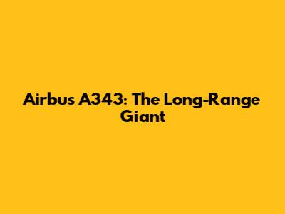 Airbus A343: The Long-Range Giant