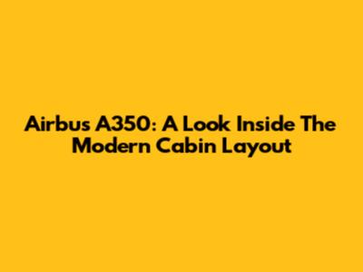 Airbus A350: A Look Inside The Modern Cabin Layout