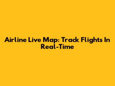 Airline Live Map: Track Flights In Real-Time