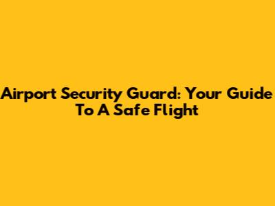 Airport Security Guard: Your Guide To A Safe Flight