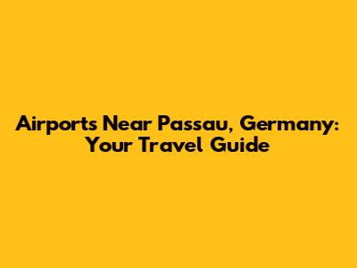 Airports Near Passau, Germany: Your Travel Guide