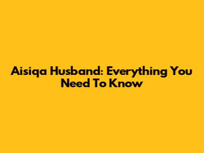 Aisiqa Husband: Everything You Need To Know