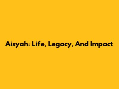 Aisyah: Life, Legacy, And Impact