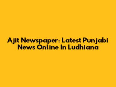 Ajit Newspaper: Latest Punjabi News Online In Ludhiana