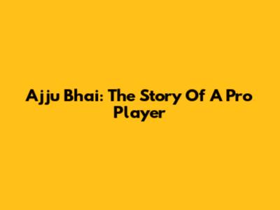 Ajju Bhai: The Story Of A Pro Player