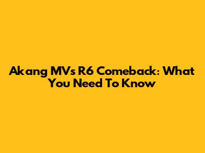 Akang MV's R6 Comeback: What You Need To Know