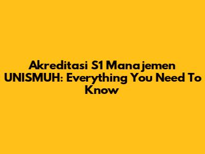 Akreditasi S1 Manajemen UNISMUH: Everything You Need To Know