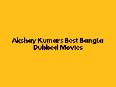 Akshay Kumar's Best Bangla Dubbed Movies
