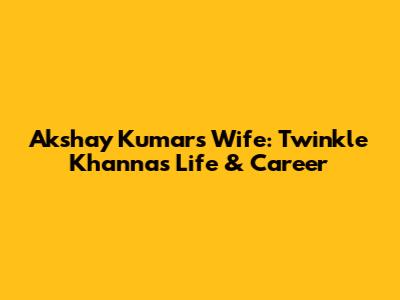Akshay Kumar's Wife: Twinkle Khanna's Life & Career