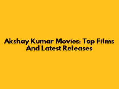 Akshay Kumar Movies: Top Films And Latest Releases