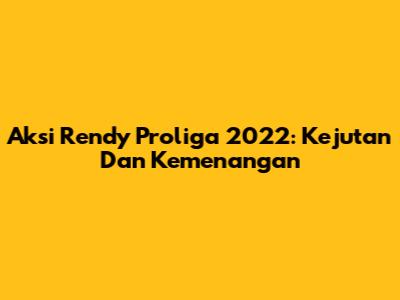 Aksi Rendy Proliga 2022: Kejutan Dan Kemenangan