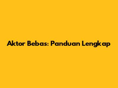 Aktor Bebas: Panduan Lengkap