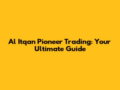 Al Itqan Pioneer Trading: Your Ultimate Guide