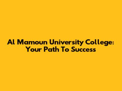 Al Mamoun University College: Your Path To Success