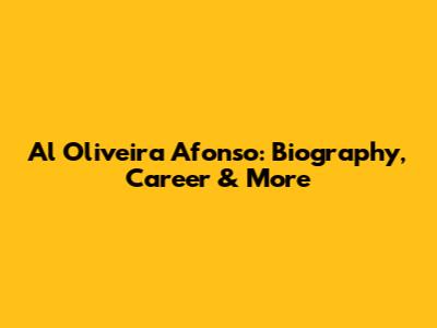 Al Oliveira Afonso: Biography, Career & More