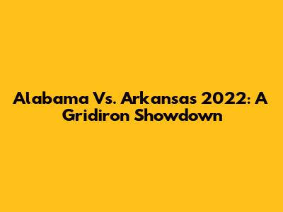 Alabama Vs. Arkansas 2022: A Gridiron Showdown