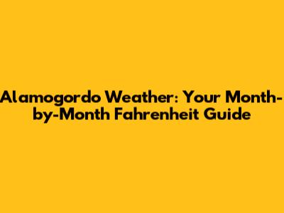Alamogordo Weather: Your Month-by-Month Fahrenheit Guide