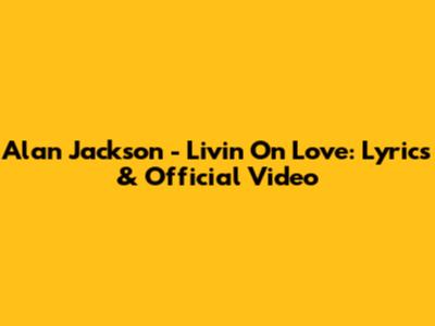 Alan Jackson - Livin' On Love: Lyrics & Official Video