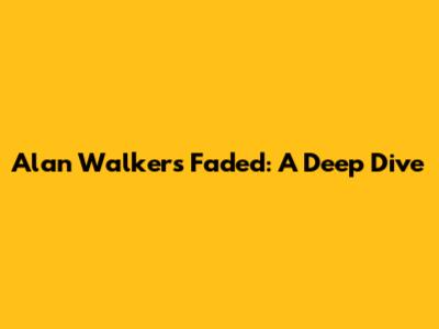 Alan Walker's Faded: A Deep Dive