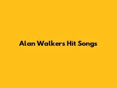 Alan Walker's Hit Songs