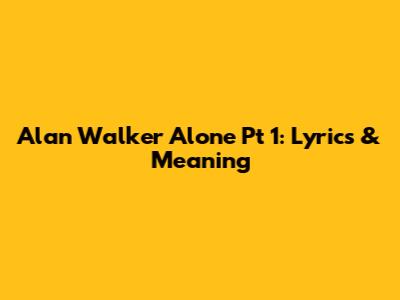 Alan Walker Alone Pt 1: Lyrics & Meaning