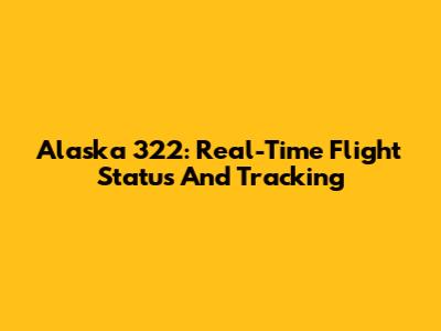 Alaska 322: Real-Time Flight Status And Tracking